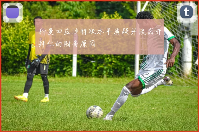 科曼回应沙特联水平质疑并谈离开拜仁的财务原因