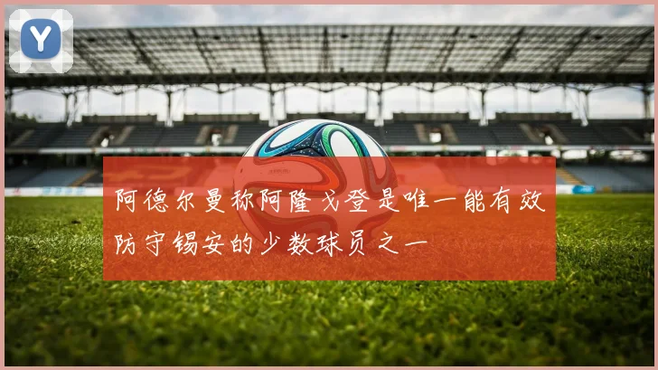 阿德尔曼称阿隆戈登是唯一能有效防守锡安的少数球员之一