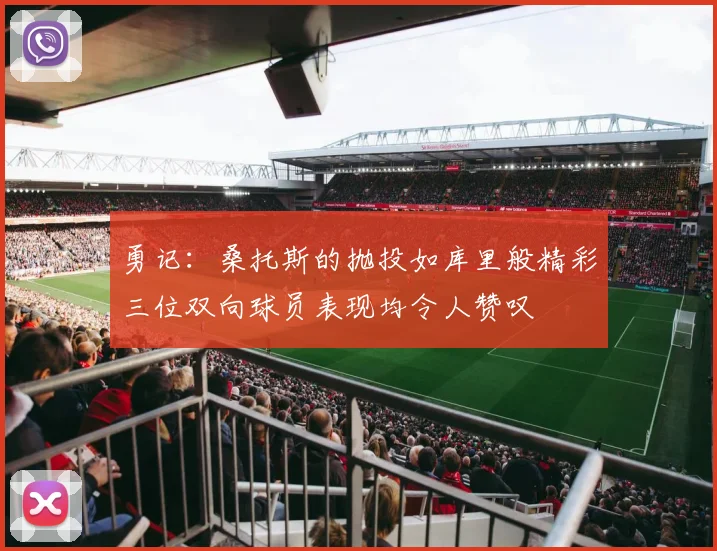 勇记：桑托斯的抛投如库里般精彩三位双向球员表现均令人赞叹