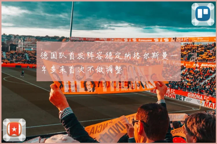 德国队首发阵容稳定纳格尔斯曼一年多来首次不做调整