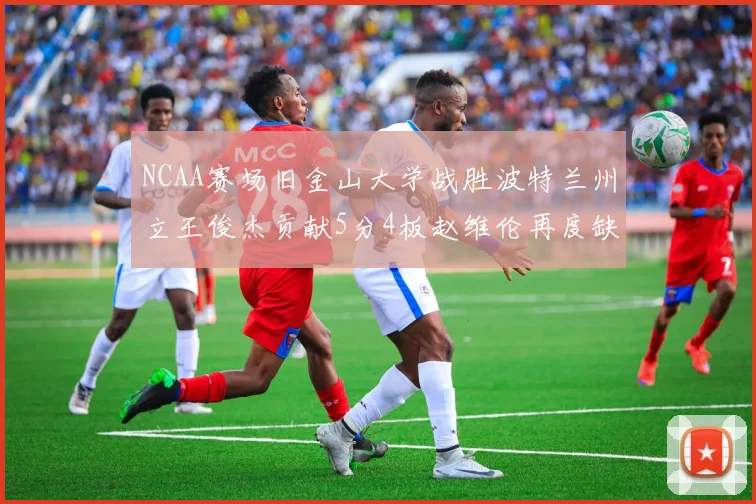 NCAA赛场旧金山大学战胜波特兰州立王俊杰贡献5分4板赵维伦再度缺阵