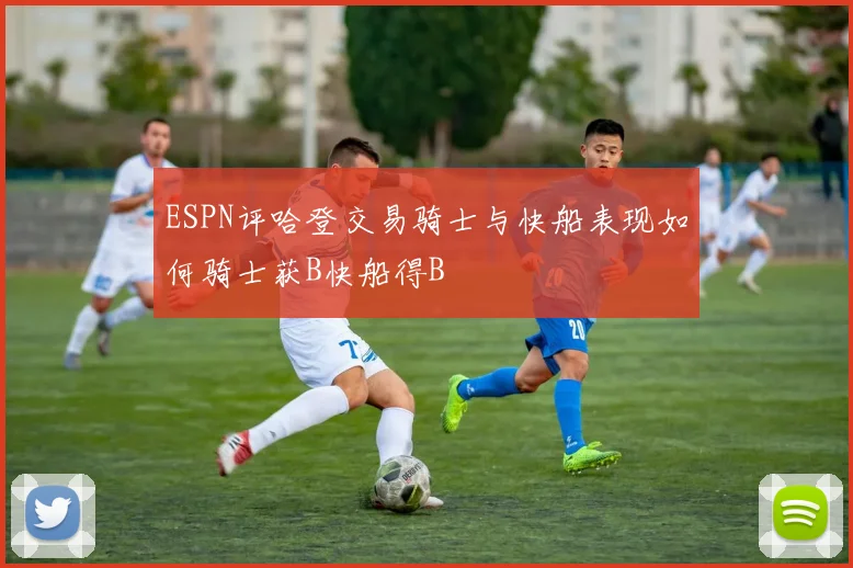ESPN评哈登交易骑士与快船表现如何骑士获B快船得B