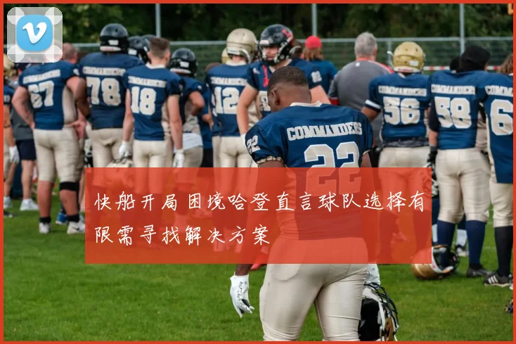 快船开局困境哈登直言球队选择有限需寻找解决方案