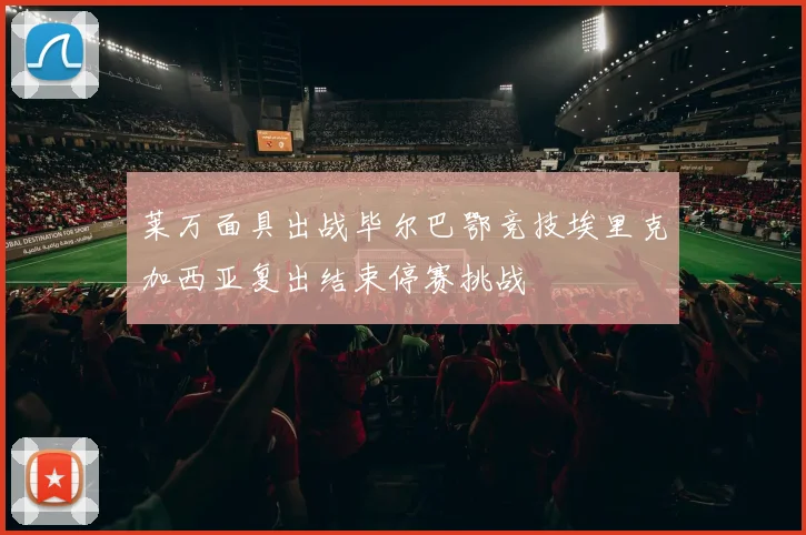 莱万面具出战毕尔巴鄂竞技埃里克加西亚复出结束停赛挑战