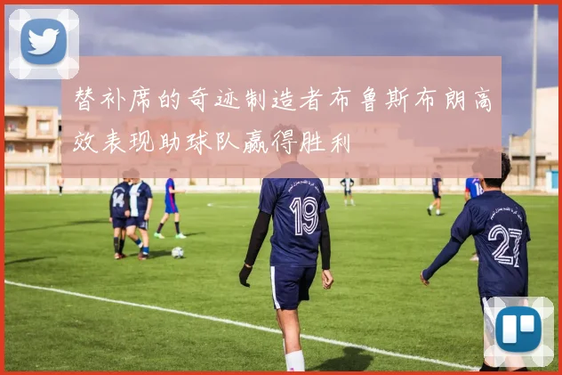 替补席的奇迹制造者布鲁斯布朗高效表现助球队赢得胜利