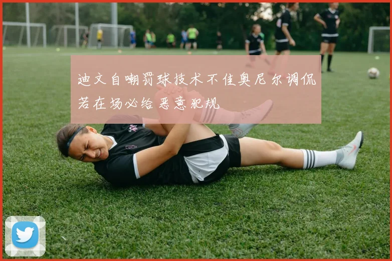 迪文自嘲罚球技术不佳奥尼尔调侃若在场必给恶意犯规
