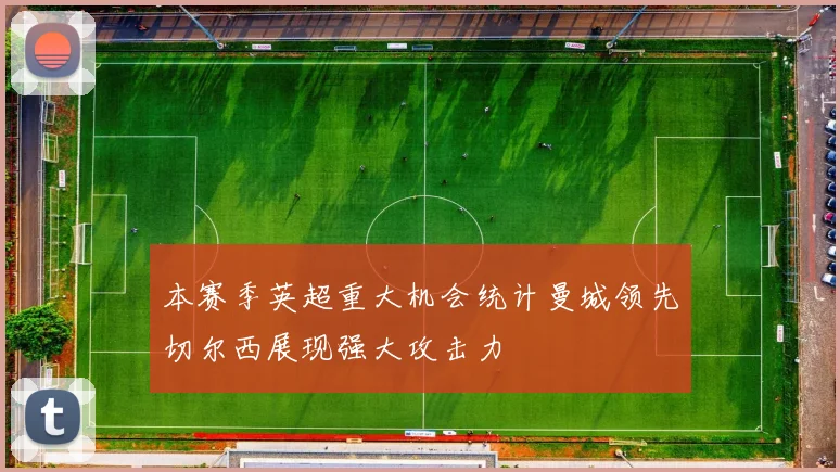 本赛季英超重大机会统计曼城领先切尔西展现强大攻击力