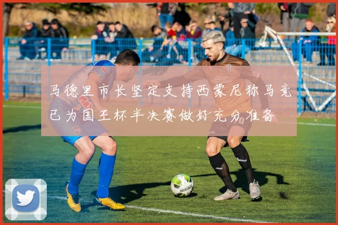 马德里市长坚定支持西蒙尼称马竞已为国王杯半决赛做好充分准备