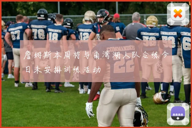 詹姆斯本周将与南湾湖人队合练今日未安排训练活动