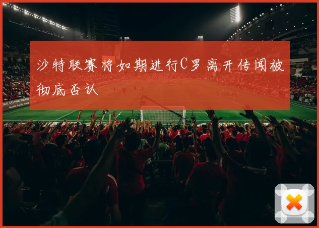 沙特联赛将如期进行C罗离开传闻被彻底否认