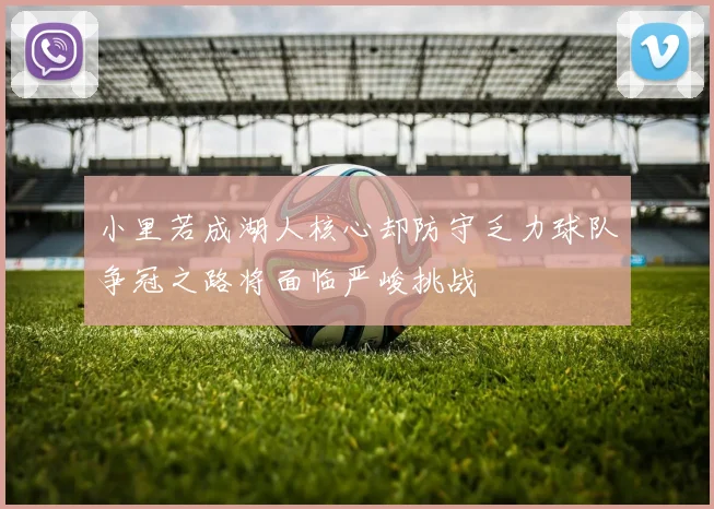 小里若成湖人核心却防守乏力球队争冠之路将面临严峻挑战