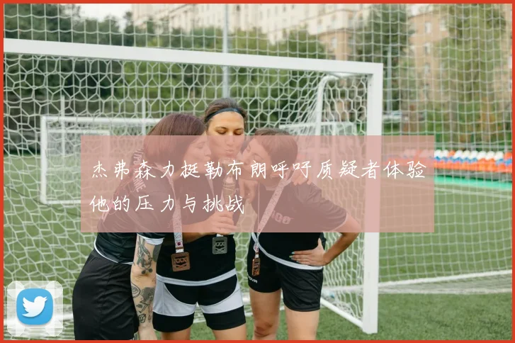 杰弗森力挺勒布朗呼吁质疑者体验他的压力与挑战